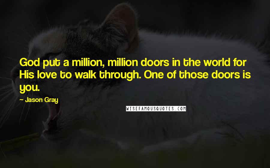 Jason Gray Quotes: God put a million, million doors in the world for His love to walk through. One of those doors is you.