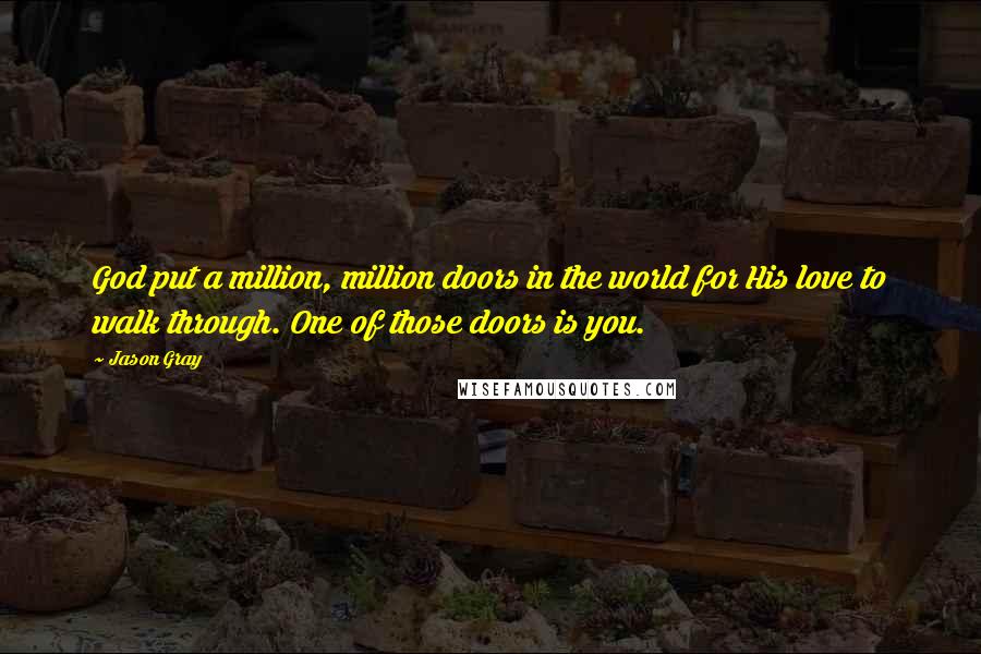 Jason Gray Quotes: God put a million, million doors in the world for His love to walk through. One of those doors is you.