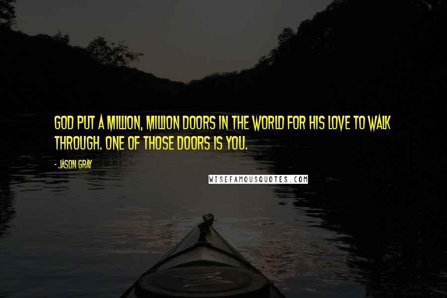 Jason Gray Quotes: God put a million, million doors in the world for His love to walk through. One of those doors is you.