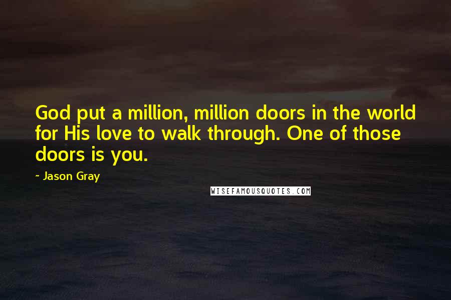 Jason Gray Quotes: God put a million, million doors in the world for His love to walk through. One of those doors is you.