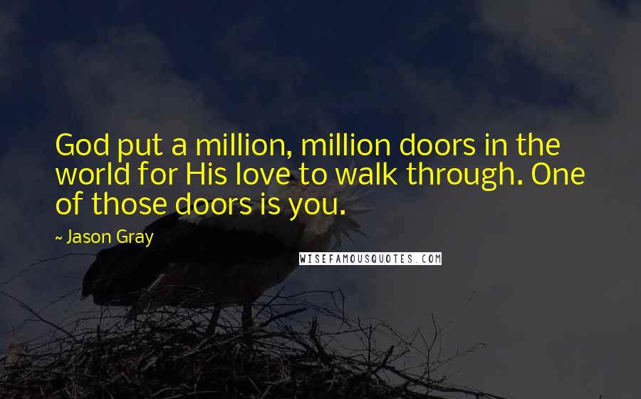 Jason Gray Quotes: God put a million, million doors in the world for His love to walk through. One of those doors is you.