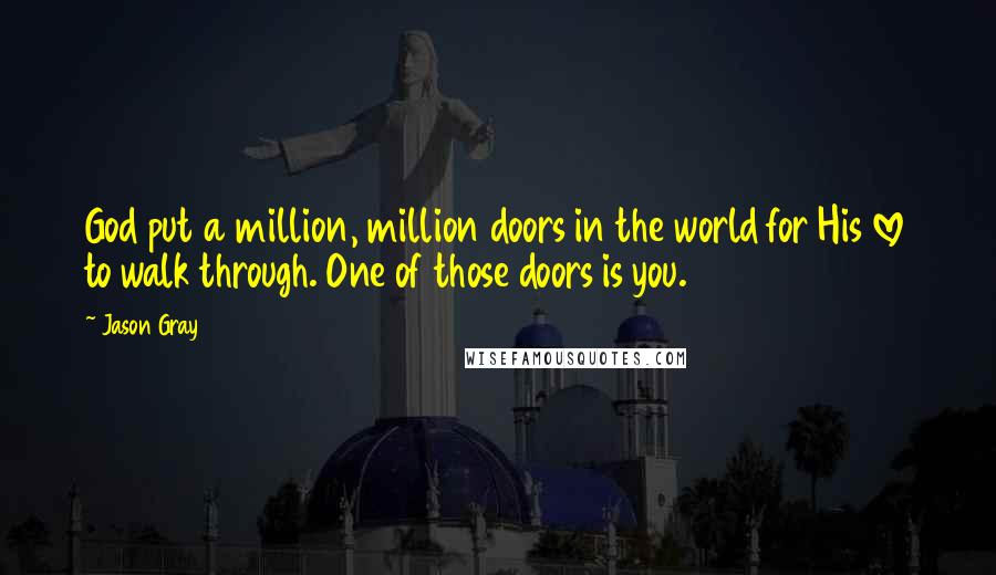 Jason Gray Quotes: God put a million, million doors in the world for His love to walk through. One of those doors is you.