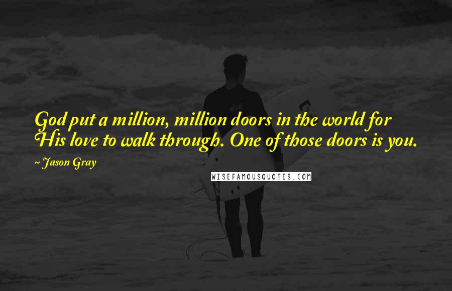 Jason Gray Quotes: God put a million, million doors in the world for His love to walk through. One of those doors is you.