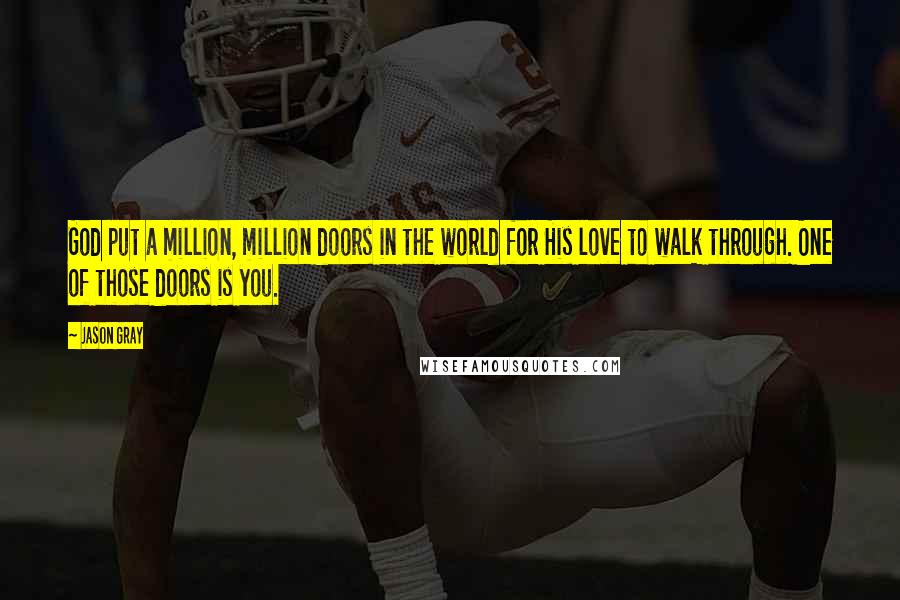 Jason Gray Quotes: God put a million, million doors in the world for His love to walk through. One of those doors is you.