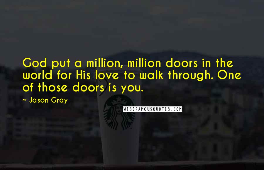 Jason Gray Quotes: God put a million, million doors in the world for His love to walk through. One of those doors is you.