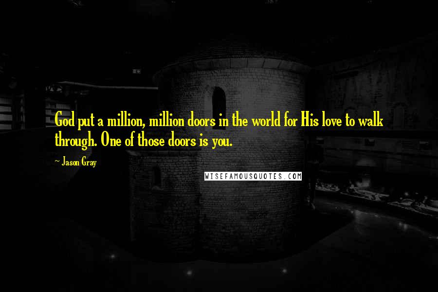 Jason Gray Quotes: God put a million, million doors in the world for His love to walk through. One of those doors is you.