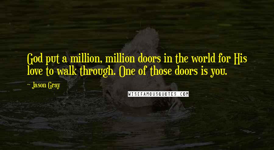 Jason Gray Quotes: God put a million, million doors in the world for His love to walk through. One of those doors is you.