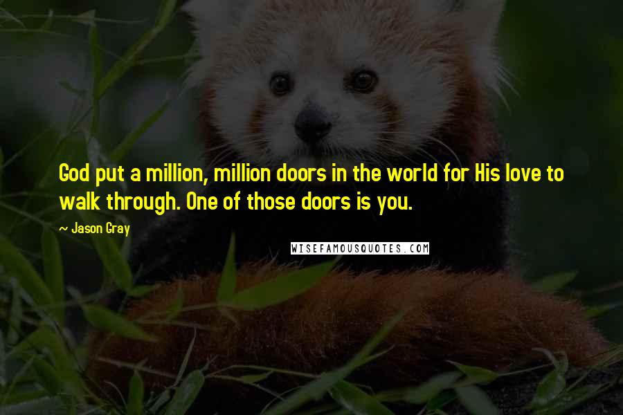Jason Gray Quotes: God put a million, million doors in the world for His love to walk through. One of those doors is you.