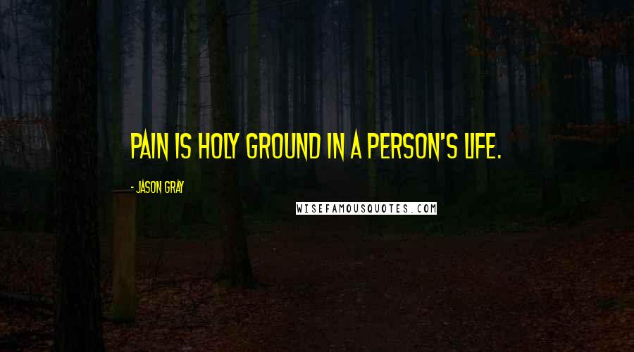 Jason Gray Quotes: Pain is holy ground in a person's life.