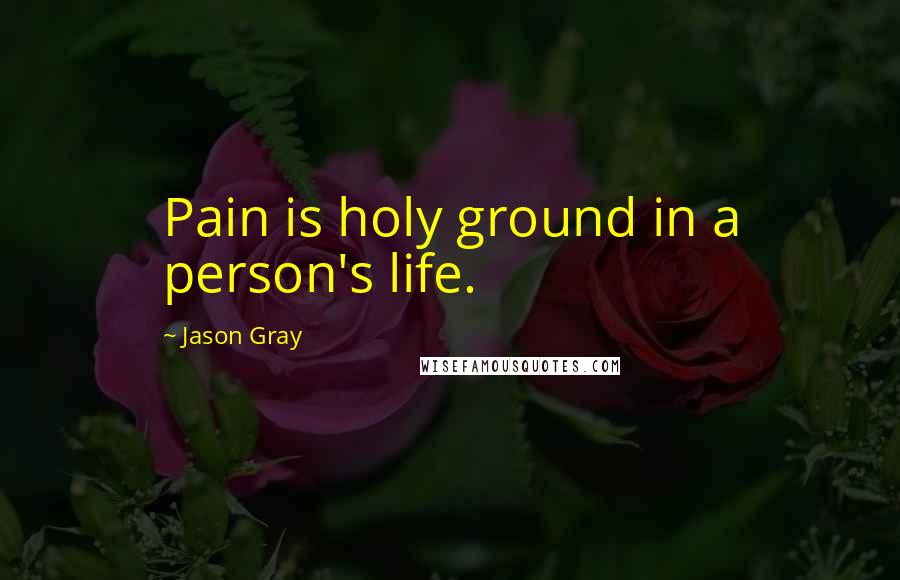 Jason Gray Quotes: Pain is holy ground in a person's life.