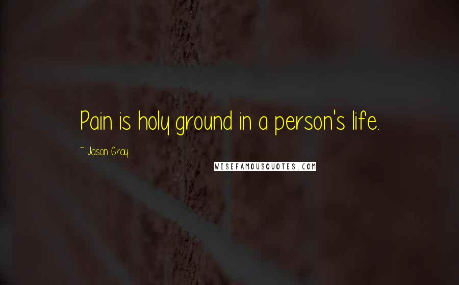 Jason Gray Quotes: Pain is holy ground in a person's life.