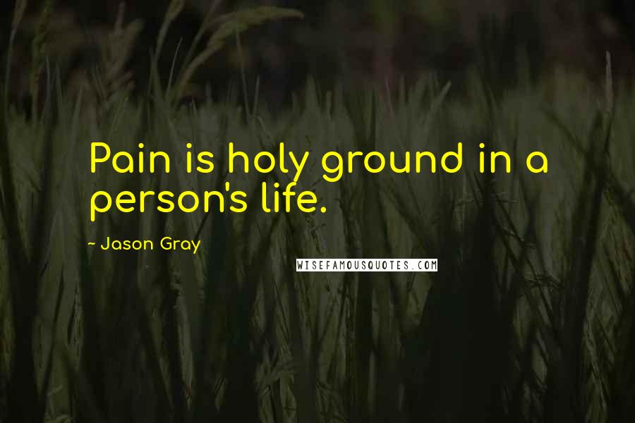 Jason Gray Quotes: Pain is holy ground in a person's life.