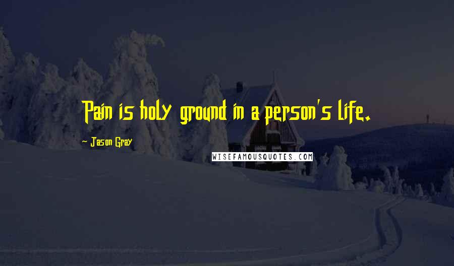 Jason Gray Quotes: Pain is holy ground in a person's life.