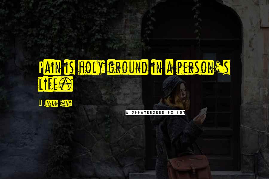 Jason Gray Quotes: Pain is holy ground in a person's life.