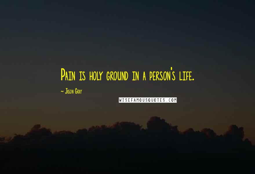 Jason Gray Quotes: Pain is holy ground in a person's life.