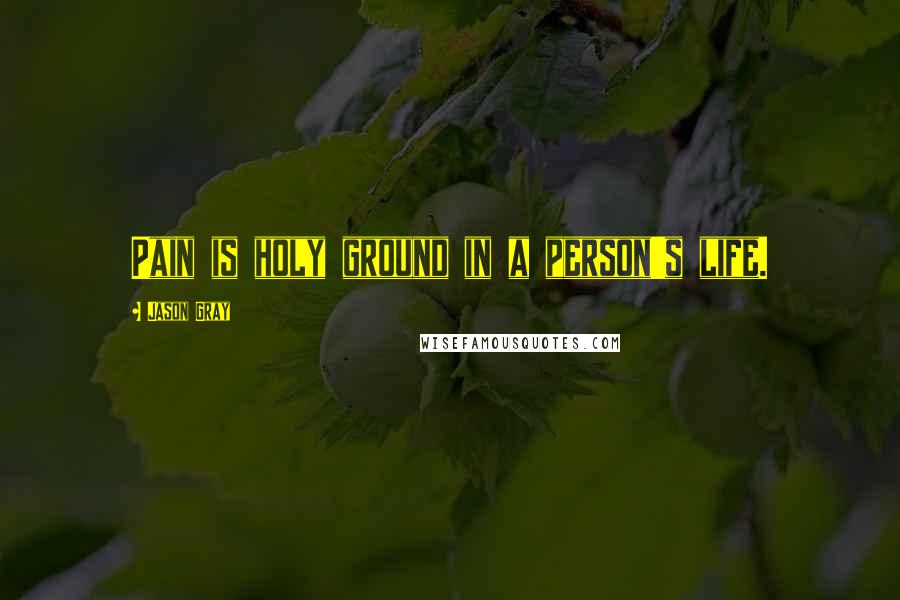 Jason Gray Quotes: Pain is holy ground in a person's life.