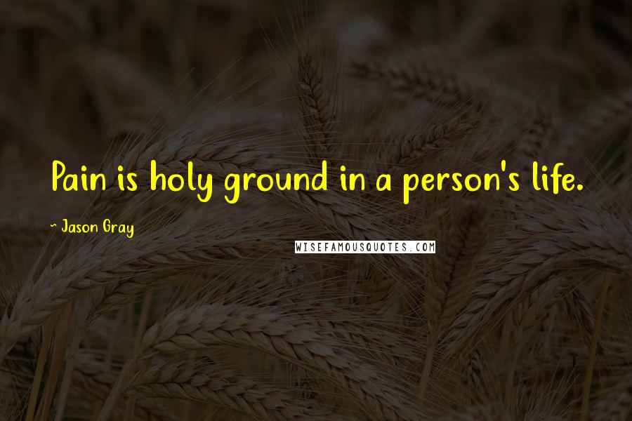 Jason Gray Quotes: Pain is holy ground in a person's life.