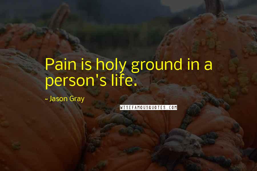 Jason Gray Quotes: Pain is holy ground in a person's life.