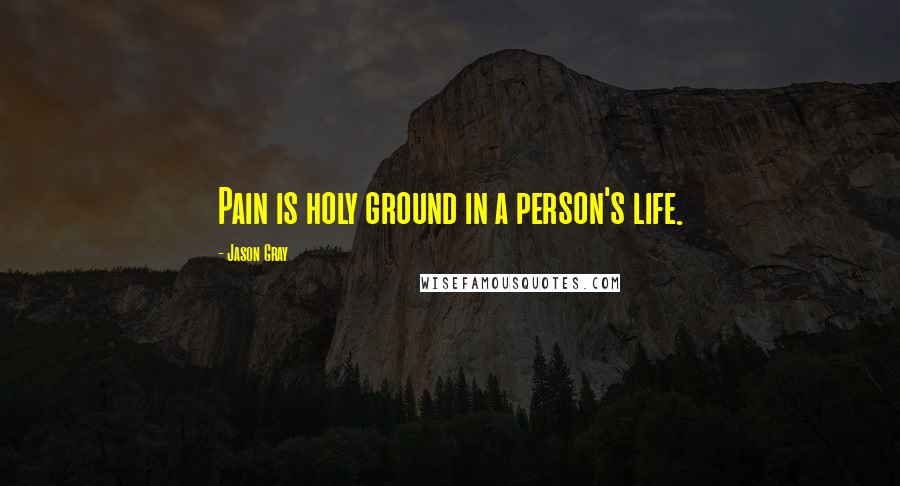 Jason Gray Quotes: Pain is holy ground in a person's life.