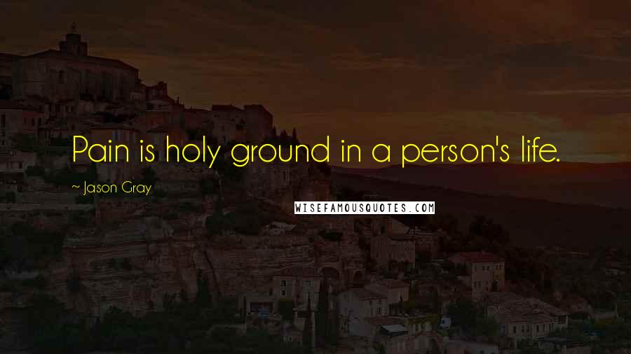 Jason Gray Quotes: Pain is holy ground in a person's life.