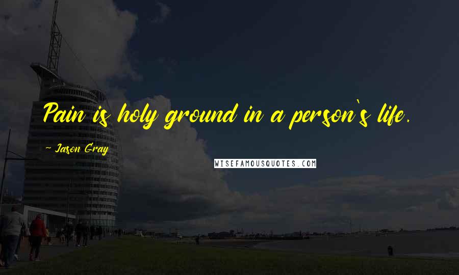 Jason Gray Quotes: Pain is holy ground in a person's life.