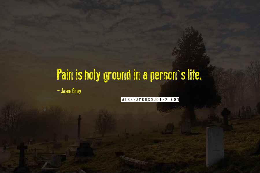 Jason Gray Quotes: Pain is holy ground in a person's life.