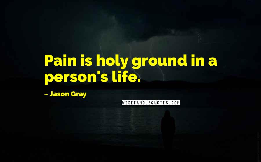 Jason Gray Quotes: Pain is holy ground in a person's life.