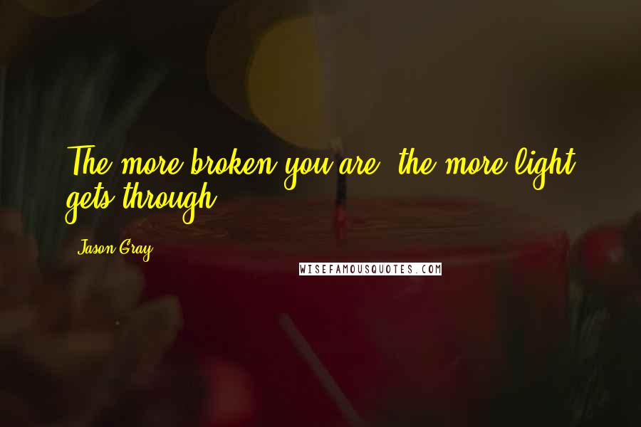 Jason Gray Quotes: The more broken you are, the more light gets through.