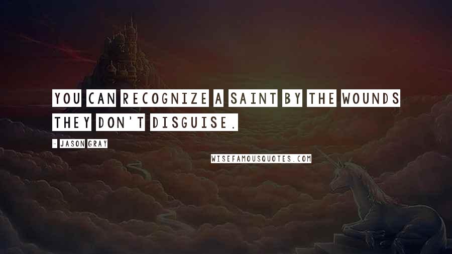 Jason Gray Quotes: You can recognize a saint by the wounds they don't disguise.