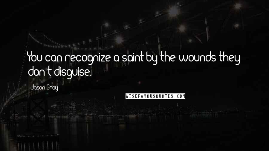 Jason Gray Quotes: You can recognize a saint by the wounds they don't disguise.