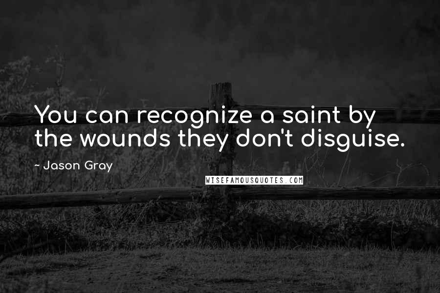 Jason Gray Quotes: You can recognize a saint by the wounds they don't disguise.