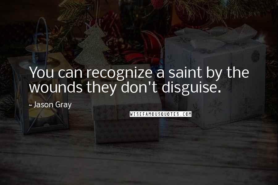 Jason Gray Quotes: You can recognize a saint by the wounds they don't disguise.