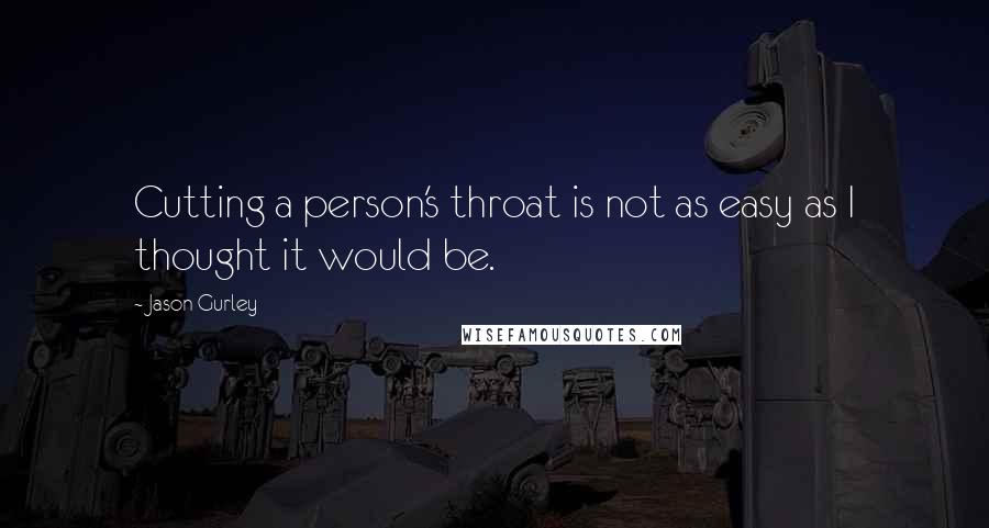 Jason Gurley Quotes: Cutting a person's throat is not as easy as I thought it would be.