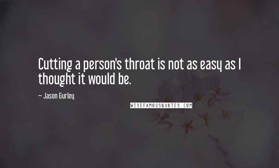 Jason Gurley Quotes: Cutting a person's throat is not as easy as I thought it would be.