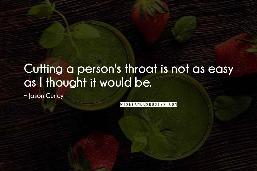 Jason Gurley Quotes: Cutting a person's throat is not as easy as I thought it would be.