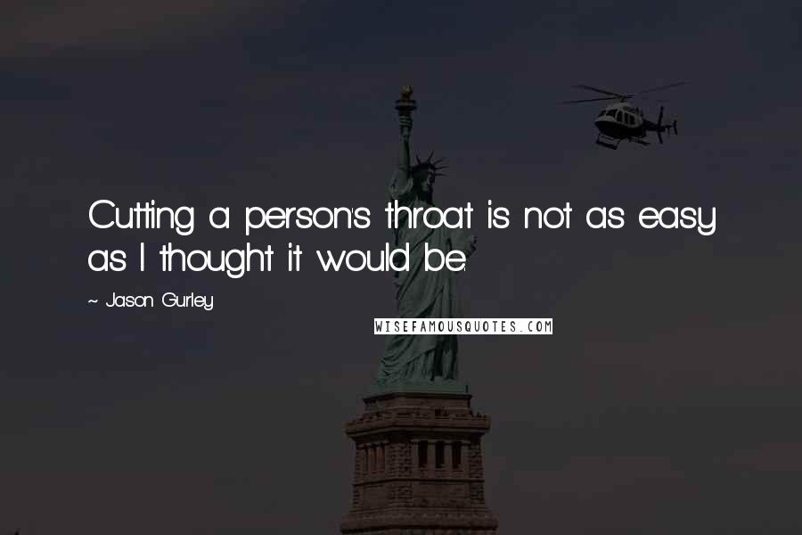 Jason Gurley Quotes: Cutting a person's throat is not as easy as I thought it would be.