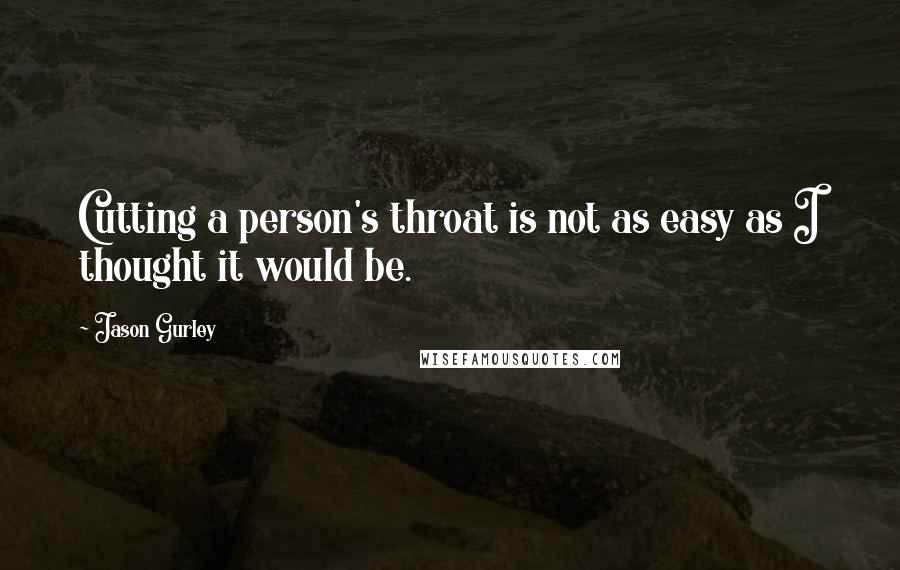 Jason Gurley Quotes: Cutting a person's throat is not as easy as I thought it would be.