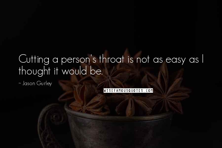Jason Gurley Quotes: Cutting a person's throat is not as easy as I thought it would be.