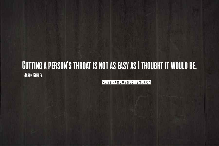 Jason Gurley Quotes: Cutting a person's throat is not as easy as I thought it would be.