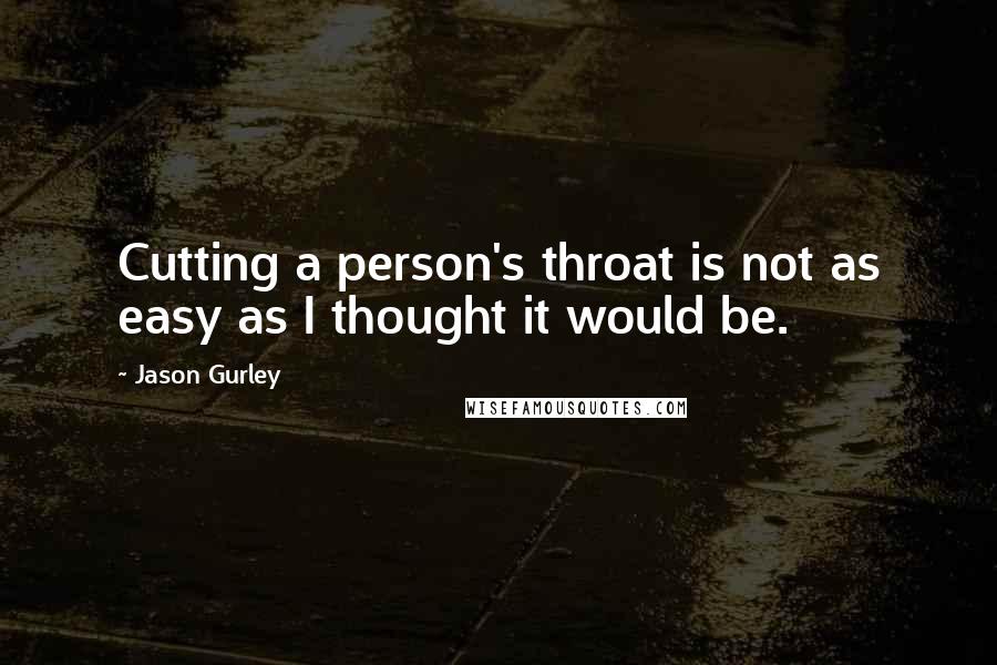 Jason Gurley Quotes: Cutting a person's throat is not as easy as I thought it would be.