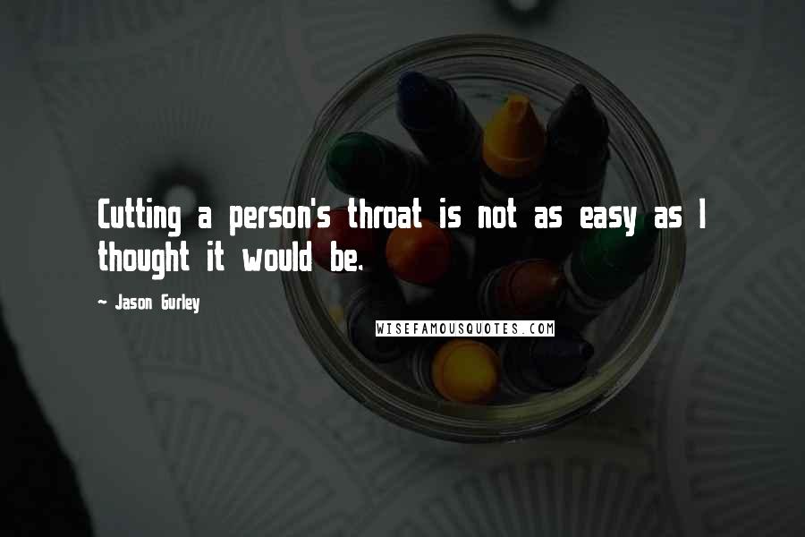 Jason Gurley Quotes: Cutting a person's throat is not as easy as I thought it would be.