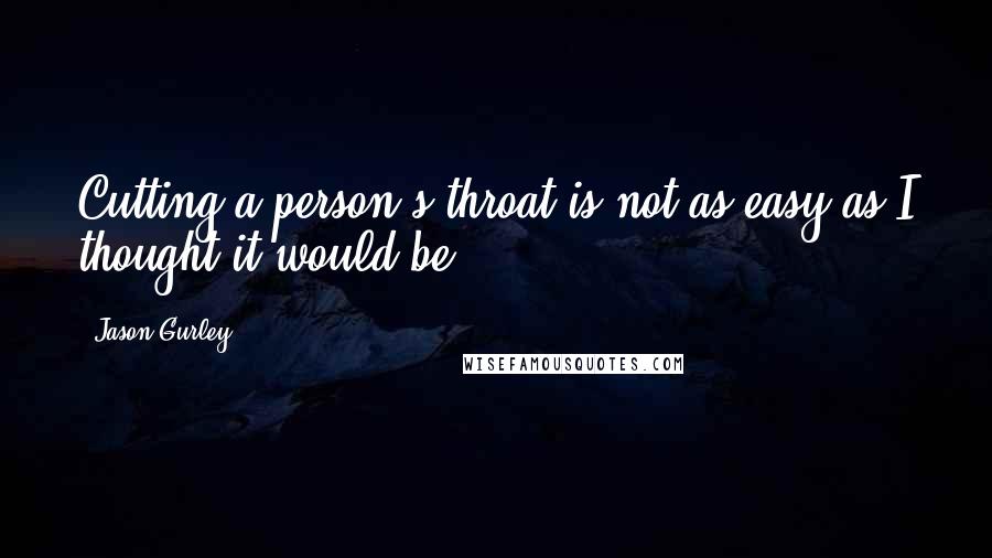 Jason Gurley Quotes: Cutting a person's throat is not as easy as I thought it would be.