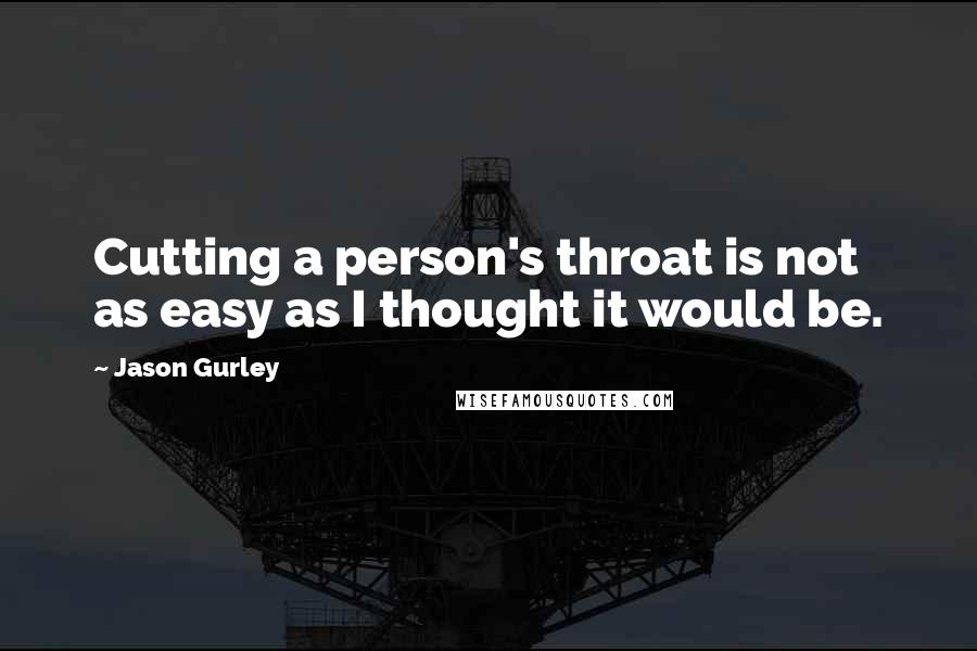 Jason Gurley Quotes: Cutting a person's throat is not as easy as I thought it would be.
