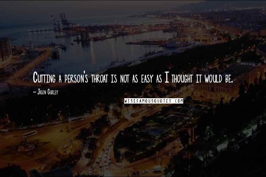 Jason Gurley Quotes: Cutting a person's throat is not as easy as I thought it would be.