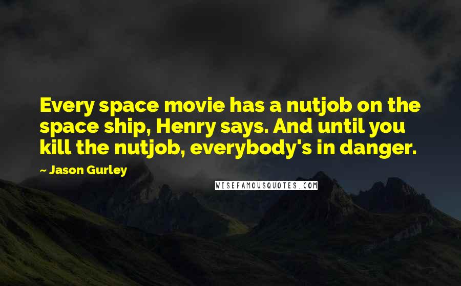 Jason Gurley Quotes: Every space movie has a nutjob on the space ship, Henry says. And until you kill the nutjob, everybody's in danger.