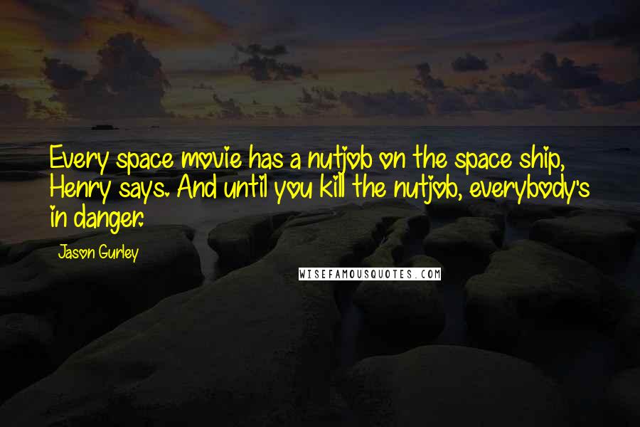 Jason Gurley Quotes: Every space movie has a nutjob on the space ship, Henry says. And until you kill the nutjob, everybody's in danger.