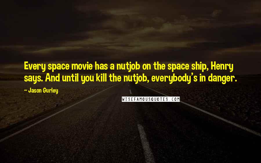 Jason Gurley Quotes: Every space movie has a nutjob on the space ship, Henry says. And until you kill the nutjob, everybody's in danger.