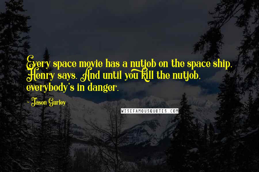 Jason Gurley Quotes: Every space movie has a nutjob on the space ship, Henry says. And until you kill the nutjob, everybody's in danger.