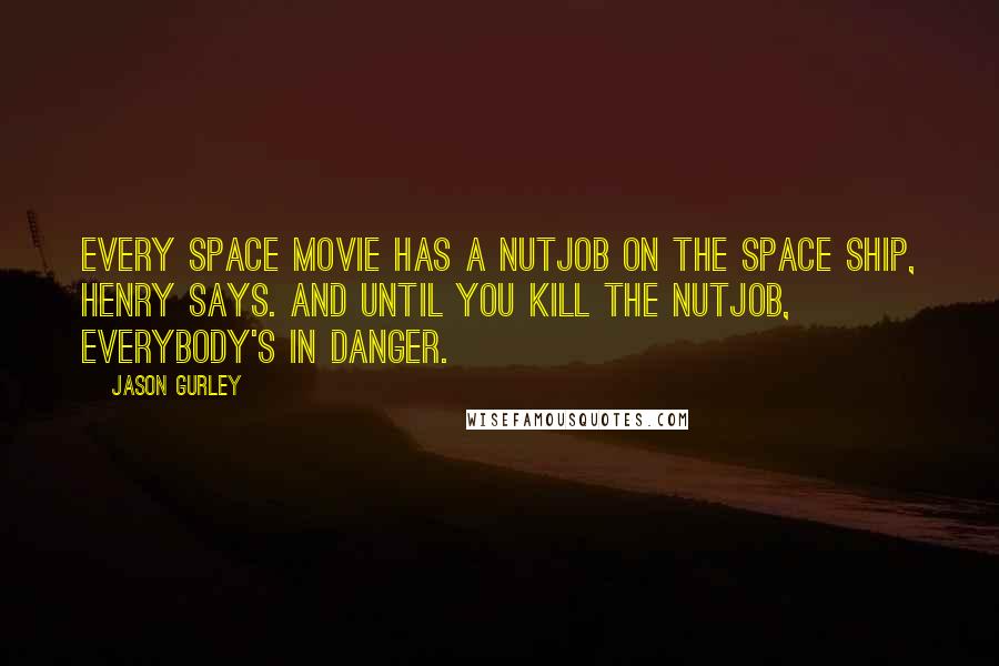 Jason Gurley Quotes: Every space movie has a nutjob on the space ship, Henry says. And until you kill the nutjob, everybody's in danger.