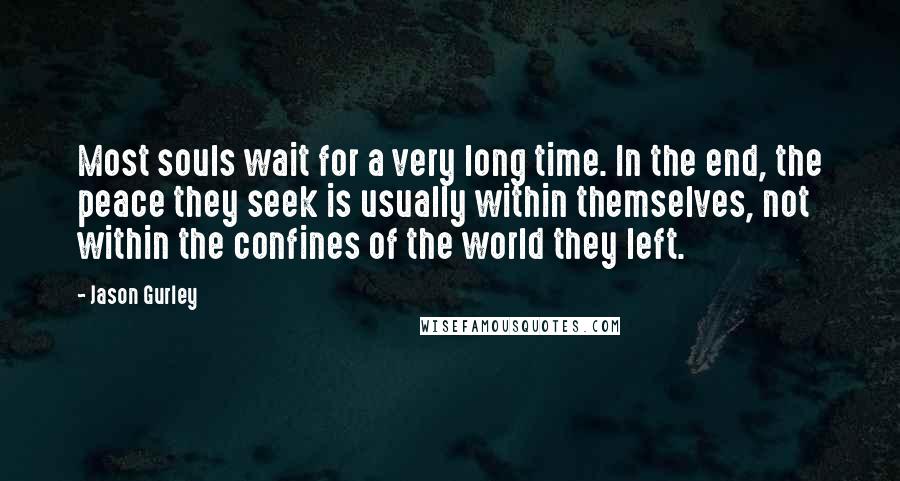 Jason Gurley Quotes: Most souls wait for a very long time. In the end, the peace they seek is usually within themselves, not within the confines of the world they left.